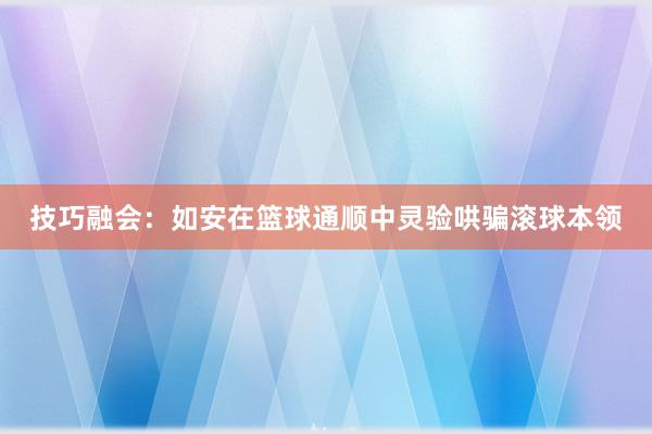 技巧融会：如安在篮球通顺中灵验哄骗滚球本领